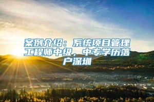 案例介绍：系统项目管理工程师中级，中专学历落户深圳