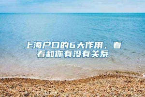 上海户口的6大作用，看看和你有没有关系