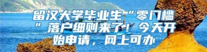 留汉大学毕业生“零门槛”落户细则来了！今天开始申请，网上可办