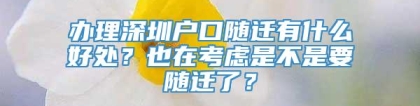 办理深圳户口随迁有什么好处？也在考虑是不是要随迁了？