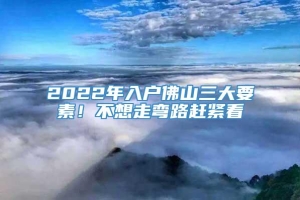 2022年入户佛山三大要素！不想走弯路赶紧看