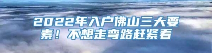 2022年入户佛山三大要素！不想走弯路赶紧看