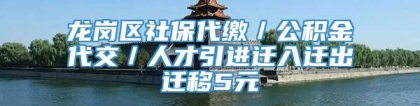 龙岗区社保代缴／公积金代交／人才引进迁入迁出迁移5元