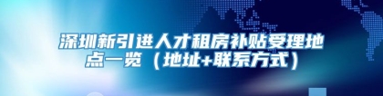 深圳新引进人才租房补贴受理地点一览（地址+联系方式）