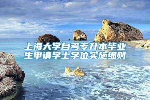 上海大学自考专升本毕业生申请学士学位实施细则