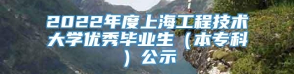 2022年度上海工程技术大学优秀毕业生（本专科）公示