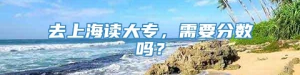 去上海读大专，需要分数吗？