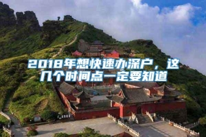 2018年想快速办深户，这几个时间点一定要知道