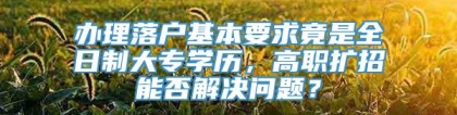 办理落户基本要求竟是全日制大专学历，高职扩招能否解决问题？