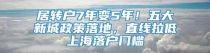 居转户7年变5年！五大新城政策落地，直线拉低上海落户门槛