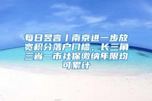 每日昱言丨南京进一步放宽积分落户门槛，长三角三省一市社保缴纳年限均可累计