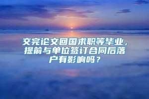 交完论文回国求职等毕业，提前与单位签订合同后落户有影响吗？