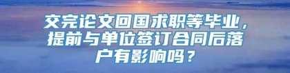 交完论文回国求职等毕业，提前与单位签订合同后落户有影响吗？