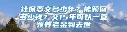 社保要交多少年？能领回多少钱？交15年可以一直领养老金到去世