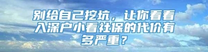 别给自己挖坑，让你看看入深户小看社保的代价有多严重？