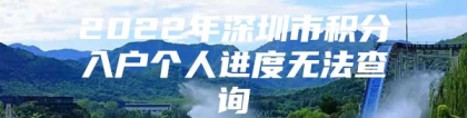 2022年深圳市积分入户个人进度无法查询