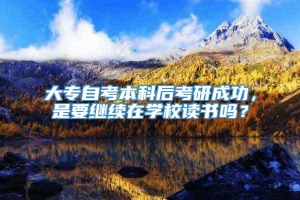 大专自考本科后考研成功，是要继续在学校读书吗？