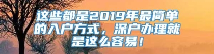 这些都是2019年最简单的入户方式，深户办理就是这么容易！