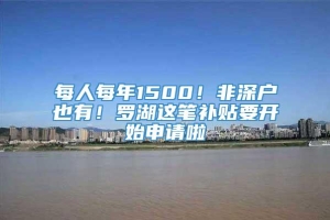 每人每年1500！非深户也有！罗湖这笔补贴要开始申请啦