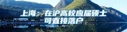 上海：在沪高校应届硕士可直接落户