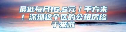 最低每月16.5元／平方米！深圳这个区的公租房终于来啦