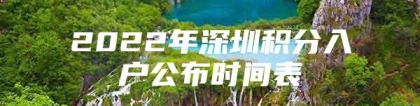 2022年深圳积分入户公布时间表