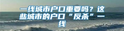 一线城市户口重要吗？这些城市的户口“反杀”一线