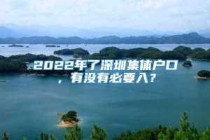 2022年了深圳集体户口，有没有必要入？