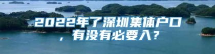 2022年了深圳集体户口，有没有必要入？