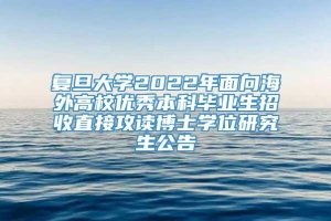 复旦大学2022年面向海外高校优秀本科毕业生招收直接攻读博士学位研究生公告