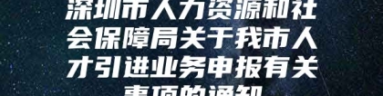 深圳市人力资源和社会保障局关于我市人才引进业务申报有关事项的通知