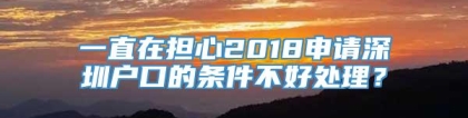 一直在担心2018申请深圳户口的条件不好处理？