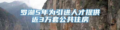 罗湖5年为引进人才提供近3万套公共住房