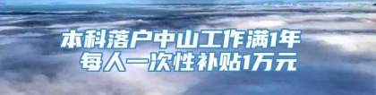 本科落户中山工作满1年 每人一次性补贴1万元