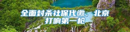 全面封杀社保代缴，北京打响第一枪