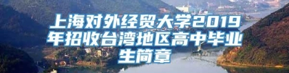 上海对外经贸大学2019年招收台湾地区高中毕业生简章