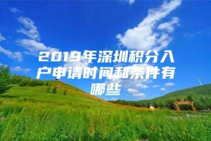 2019年深圳积分入户申请时间和条件有哪些