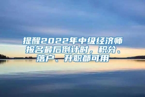 提醒2022年中级经济师报名最后倒计时，积分、落户、升职都可用