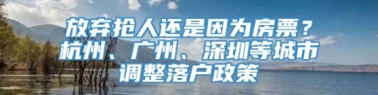 放弃抢人还是因为房票？杭州、广州、深圳等城市调整落户政策