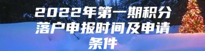 2022年第一期积分落户申报时间及申请条件