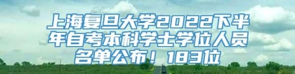 上海复旦大学2022下半年自考本科学士学位人员名单公布！183位