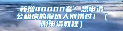 新增40000套！想申请公租房的深圳人别错过！（附申请教程）