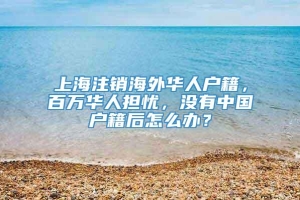 上海注销海外华人户籍，百万华人担忧，没有中国户籍后怎么办？