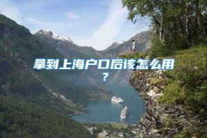 拿到上海户口后该怎么用？