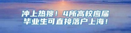 冲上热搜！4所高校应届毕业生可直接落户上海！