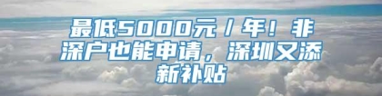 最低5000元／年！非深户也能申请，深圳又添新补贴