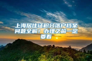 上海居住证积分落户档案问题全解！办理之前一定要看