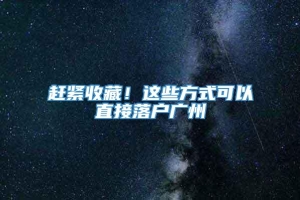 赶紧收藏！这些方式可以直接落户广州