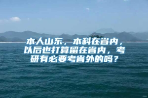 本人山东，本科在省内，以后也打算留在省内，考研有必要考省外的吗？