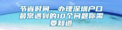 节省时间，办理深圳户口最常遇到的10个问题你需要知道